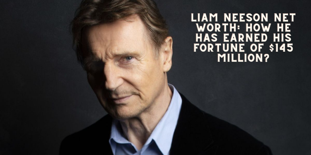 Liam Neeson Net Worth: How he has earned his Fortune of $145 Million?